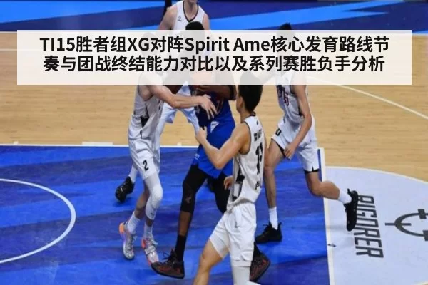 TI15胜者组XG对阵Spirit Ame核心发育路线节奏与团战终结能力对比以及系列赛胜负手分析